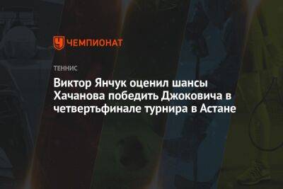 Виктор Янчук оценил шансы Хачанова победить Джоковича в четвертьфинале турнира в Астане