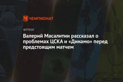 Валерий Масалитин рассказал о проблемах ЦСКА и «Динамо» перед предстоящим матчем
