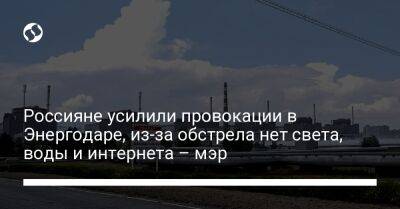 Россияне усилили провокации в Энергодаре, из-за обстрела нет света, воды и интернета – мэр