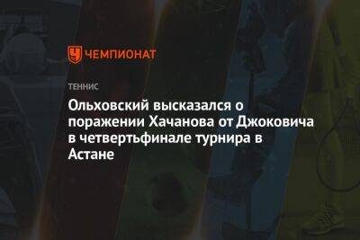 Ольховский высказался о поражении Хачанова от Джоковича в четвертьфинале турнира в Астане