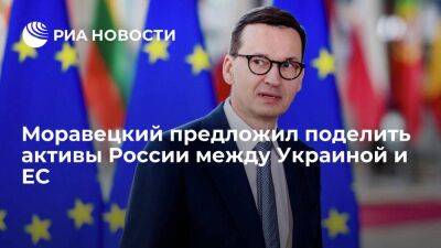 Моравецкий заявил, что предлагал поделить замороженные активы России между Украиной и ЕС