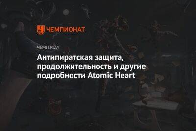 Антипиратская защита, продолжительность и другие подробности Atomic Heart