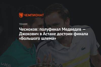 Чесноков: полуфинал Медведев — Джокович в Астане достоин финала «Большого шлема»