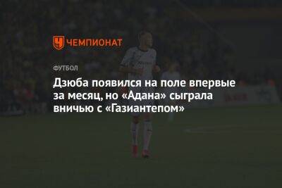 Дзюба появился на поле впервые за месяц, но «Адана» сыграла вничью с «Газиантепом»