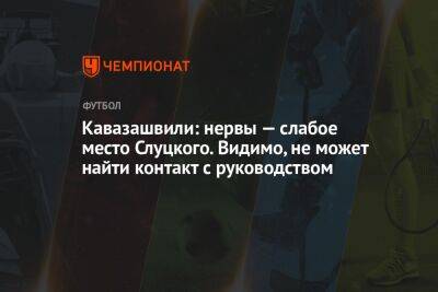 Кавазашвили: нервы — слабое место Слуцкого. Видимо, не может найти контакт с руководством