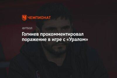 Гогниев прокомментировал поражение в игре с «Уралом»