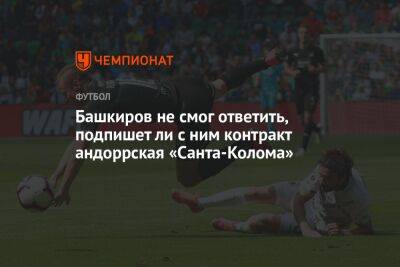 Башкиров не смог ответить, подпишет ли с ним контракт андоррская «Санта-Колома»