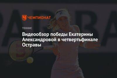 Видеообзор победы Екатерины Александровой в четвертьфинале Остравы