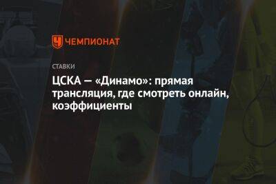 ЦСКА — «Динамо»: прямая трансляция, где смотреть онлайн, коэффициенты