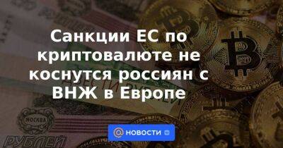 Санкции ЕС по криптовалюте не коснутся россиян с ВНЖ в Европе