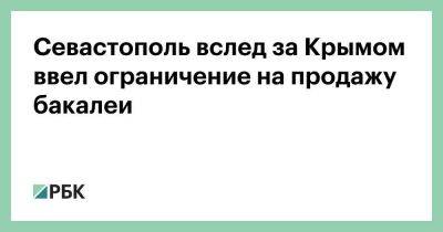 Севастополь вслед за Крымом ввел ограничение на продажу бакалеи