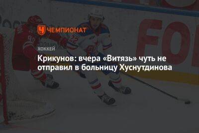 Крикунов: вчера «Витязь» чуть не отправил в больницу Хуснутдинова