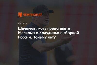 Шалимов: могу представить Малкома и Клаудиньо в сборной России. Почему нет?