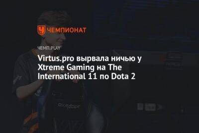 Virtus.pro вырвала ничью у Xtreme Gaming на The International 11 по Dota 2