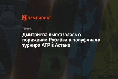 Дмитриева высказалась о поражении Рублёва в полуфинале турнира ATP в Астане