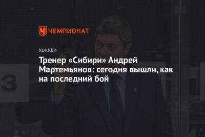 Тренер «Сибири» Андрей Мартемьянов: сегодня вышли как на последний бой