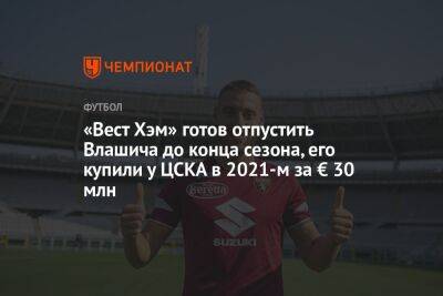 «Вест Хэм» готов отпустить Влашича до конца сезона, его купили у ЦСКА в 2021-м за € 30 млн