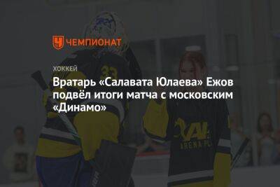 Вратарь «Салавата Юлаева» Ежов подвёл итоги матча с московским «Динамо»
