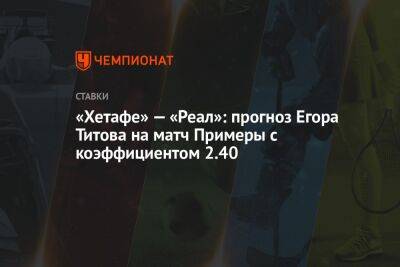 «Хетафе» — «Реал»: прогноз Егора Титова на матч Примеры с коэффициентом 2.40