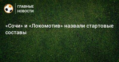 «Сочи» и «Локомотив» назвали стартовые составы