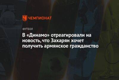 В «Динамо» отреагировали на новость, что Захарян хочет получить армянское гражданство