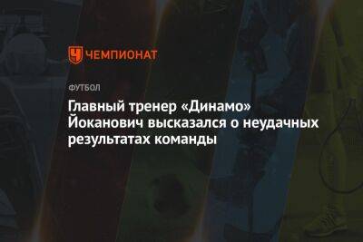 Главный тренер «Динамо» Йоканович высказался о неудачных результатах команды
