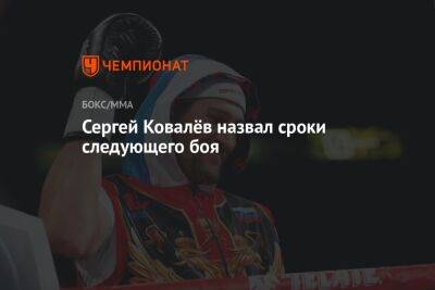 Сергей Ковалев - Сергей Ковалёв назвал сроки следующего боя - championat.com