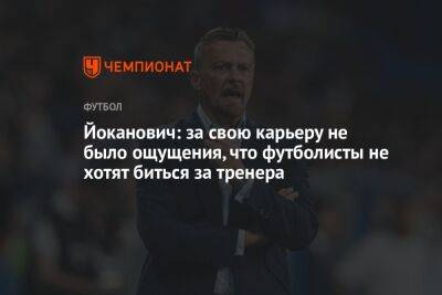 Йоканович: за свою карьеру не было ощущения, что футболисты не хотят биться за тренера