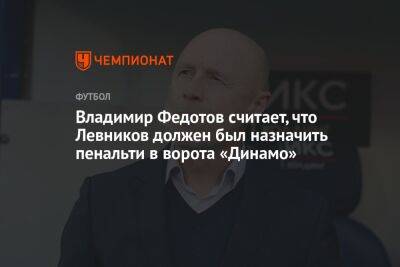 Владимир Федотов считает, что Левников должен был назначить пенальти в ворота «Динамо»