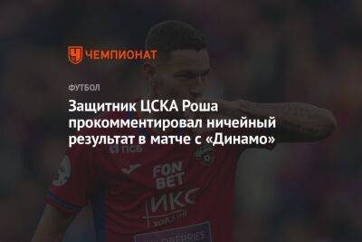 Защитник ЦСКА Роша прокомментировал ничейный результат в матче с «Динамо»