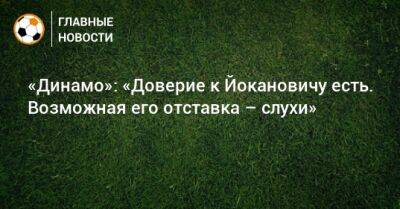 «Динамо»: «Доверие к Йокановичу есть. Возможная его отставка – слухи»