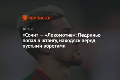 «Сочи» — «Локомотив»: Педриньо попал в штангу, находясь перед пустыми воротами