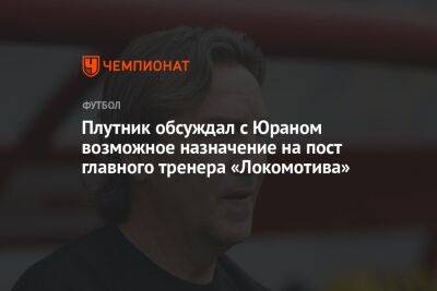 Плутник обсуждал с Юраном возможное назначение на пост главного тренера «Локомотива»