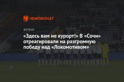 «Здесь вам не курорт!» В «Сочи» отреагировали на разгромную победу над «Локомотивом»