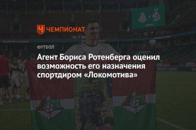 Агент Бориса Ротенберга оценил возможность его назначения спортдиром «Локомотива»