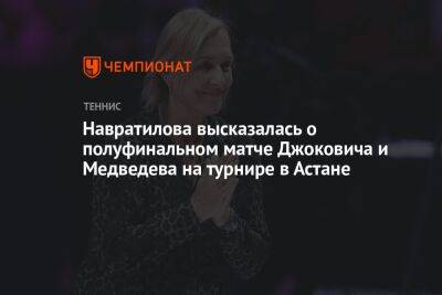 Навратилова высказалась о полуфинальном матче Джоковича и Медведева на турнире в Астане