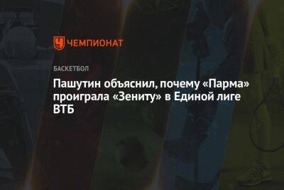 Пашутин объяснил, почему «Парма» проиграла «Зениту» в Единой лиге ВТБ