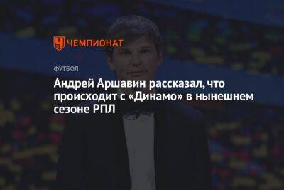 Андрей Аршавин рассказал, что происходит с «Динамо» в нынешнем сезоне РПЛ