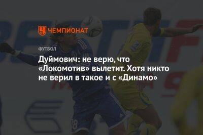 Дуймович: не верю, что «Локомотив» вылетит. Хотя никто не верил в такое и с «Динамо»