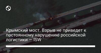 Крымский мост. Взрыв не приведет к постоянному нарушению российской логистики — ISW