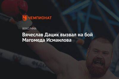 Вячеслав Дацик вызвал на бой Магомеда Исмаилова