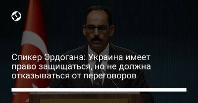 Спикер Эрдогана: Украина имеет право защищаться, но не должна отказываться от переговоров