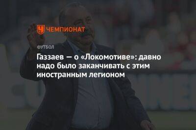 Газзаев — о «Локомотиве»: давно надо было заканчивать с этим иностранным легионом
