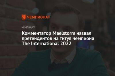 Комментатор Maelstorm назвал претендентов на титул чемпиона The International 2022