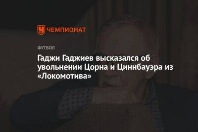 Гаджи Гаджиев высказался об увольнении Цорна и Циннбауэра из «Локомотива»