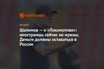 Шалимов — о «Локомотиве»: иностранцы сейчас не нужны. Деньги должны оставаться в России