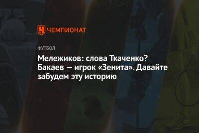 Мележиков: слова Ткаченко? Бакаев — игрок «Зенита». Давайте забудем эту историю