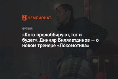 «Кого пролоббируют, тот и будет». Динияр Билялетдинов — о новом тренере «Локомотива»