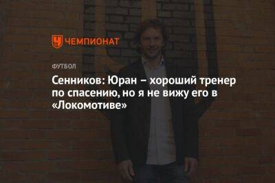 Сенников: Юран – хороший тренер по спасению, но я не вижу его в «Локомотиве»