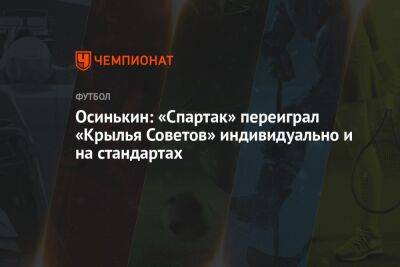 Осинькин: «Спартак» переиграл «Крылья Советов» индивидуально и на стандартах